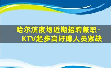 哈尔滨夜场近期招聘兼职-KTV起步高好赚人员紧缺