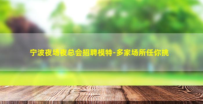 宁波夜场夜总会招聘模特-多家场所任你挑