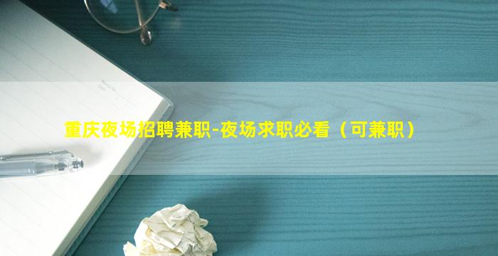重庆夜场招聘兼职-夜场求职必看（可兼职）